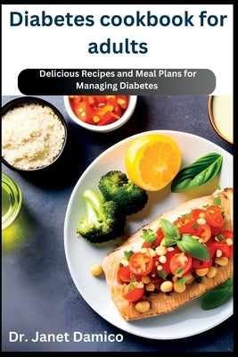 Diabetes cookbook for adults: Delicious Recipes and Meal Plans for Managing Diabetes by Damico, Janet