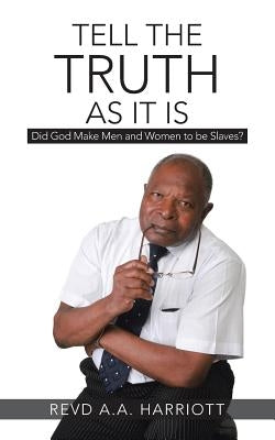 Tell the Truth as It Is: Did God Make Men and Women to Be Slaves? by Harriott, Revd A. a.