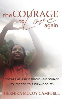 The Courage To Love Again: Discovering Healing Through the Courage To Love God, Yourself, and Others by Campbell, Hernika McCoy