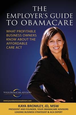 The Employer's Guide to Obamacare: What Profitable Business Owners Know About the Affordable Care Act by Bromley, Kaya