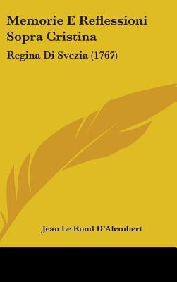 Memorie E Reflessioni Sopra Cristina: Regina Di Svezia (1767) by D'Alembert, Jean Le Rond
