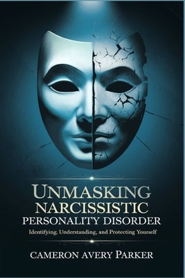 Unmasking Narcissistic Personality Disorder: Identifying, Understanding and Protecting Yourself by Avery Parker, Cameron