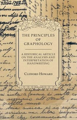The Principles of Graphology - A Historical Article on the Analysis and Interpretation of Handwriting by Howard, Clifford