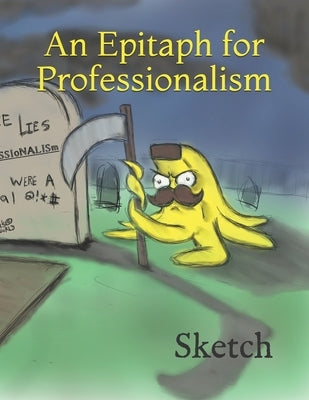 An Epitaph for Professionalism by Sketchington, Sketch T.