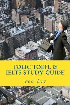 TOEIC TOEFL & IELTS Study Guide: A study guide by Bee, Cee