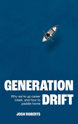 Generation Drift: Why We're Up Career Creek and How to Paddle Home by Roberts, Josh