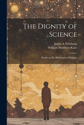 The Dignity of Science; Studies in the Philosophy of Science by Kane, William Humbert