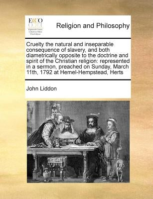 Cruelty the Natural and Inseparable Consequence of Slavery, and Both Diametrically Opposite to the Doctrine and Spirit of the Christian Religion: Repr by Liddon, John