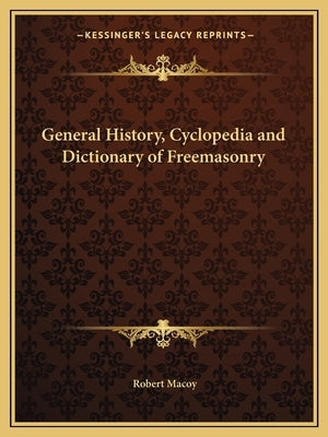 General History, Cyclopedia and Dictionary of Freemasonry by Macoy, Robert