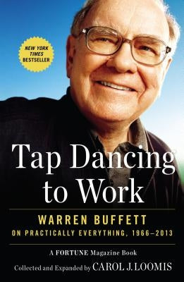 Tap Dancing to Work: Warren Buffett on Practically Everything, 1966-2013: A Fortune Magazine Book by Loomis, Carol J.