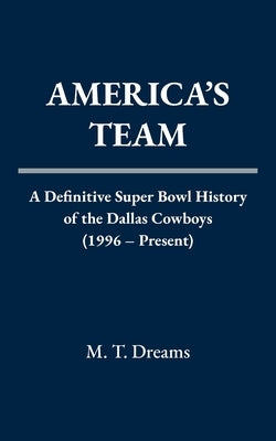 America's Team: A Definitive Super Bowl History of the Dallas Cowboys (1996 - Present) by Dreams, M. T.