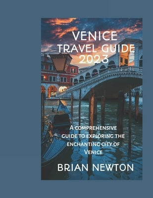Venice Travel Guide: A comprehensive guide to exploring the enchanting city of Venice. by Newton, Brian
