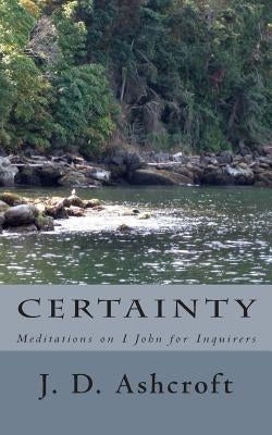 Certainty: Meditations on I John by Ashcroft, J. D.