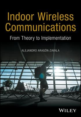 Indoor Wireless Communications: From Theory to Implementation by Aragã3n-Zavala, Alejandro
