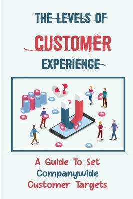 The Levels Of Customer Experience: A Guide To Set Companywide Customer Targets: Customer Experience by Telgen, Norene