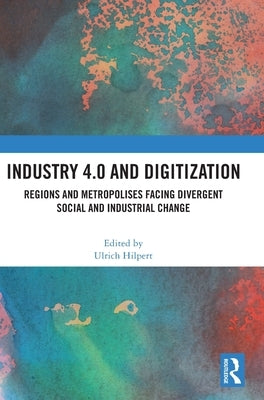 Industry 4.0 and Digitization: Regions and Metropolises Facing Divergent Social and Industrial Change by Hilpert, Ulrich