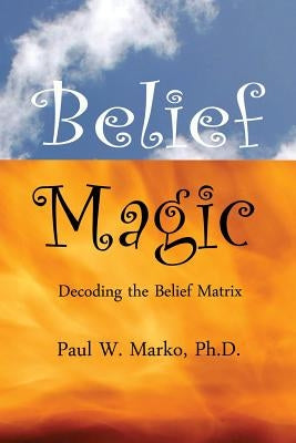 Belief Magic: Decoding the Belief Matrix by Marko Ph. D., Paul W.
