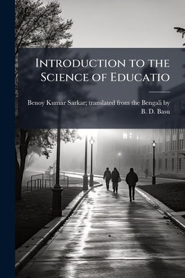 Introduction to the Science of Educatio by Benoy Kumar Sarkar Translated from the