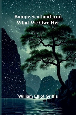Bonnie Scotland And What We Owe Her by Griffis, William Elliot