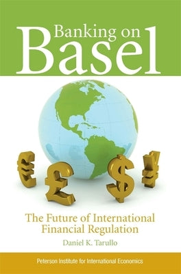 Banking on Basel: The Future of International Financial Regulation by Tarullo, Daniel