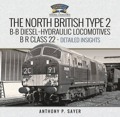 North British Type 2 B-B Diesel-Hydraulic Locomotives, B R Class 22 - Volume 2 - Detailed Insights by Sayer, Anthony P.