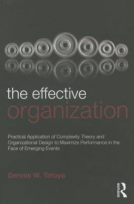 The Effective Organization: Practical Application of Complexity Theory and Organizational Design to Maximize Performance in the Face of Emerging Event by Tafoya, Dennis