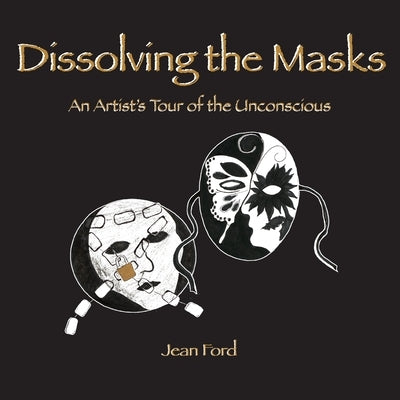 Dissolving the Masks: An Artist's Tour of the Unconscious by Ford, Jean