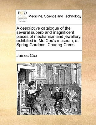 A descriptive catalogue of the several superb and magnificent pieces of mechanism and jewellery, exhibited in Mr. Cox's museum, at Spring Gardens, Cha by Cox, James
