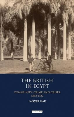 The British in Egypt: Community, Crime and Crises, 1882-1922 by Mak, Lanver