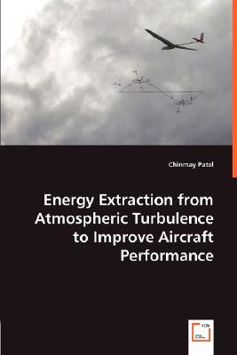 Energy Extraction from Atmospheric Turbulence to Improve Aircraft Performance by Patel, Chinmay
