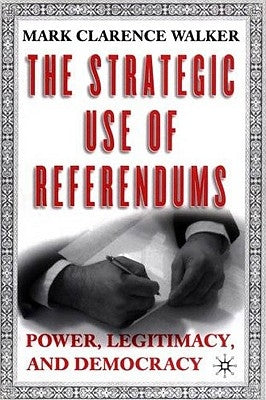 The Strategic Use of Referendums: Power, Legitimacy, and Democracy by Walker, M.