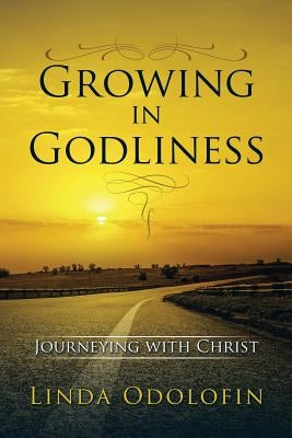 Growing in Godliness: Journeying with Christ by Odolofin, Linda