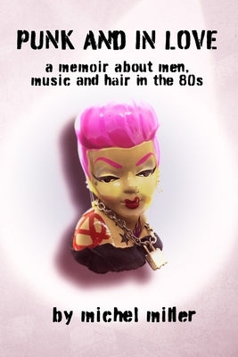 Punk And In Love: A Memoir About Men, Music And Hair In The 80s by Miller, Michel