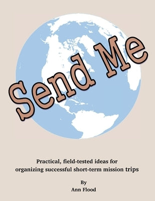 Send Me: Practical, field tested ideas for short-term mission trips by Flood, Ann