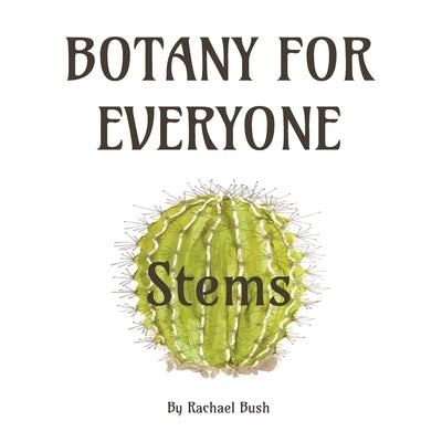 Botany for Everyone: Stems by Bush, Rachael