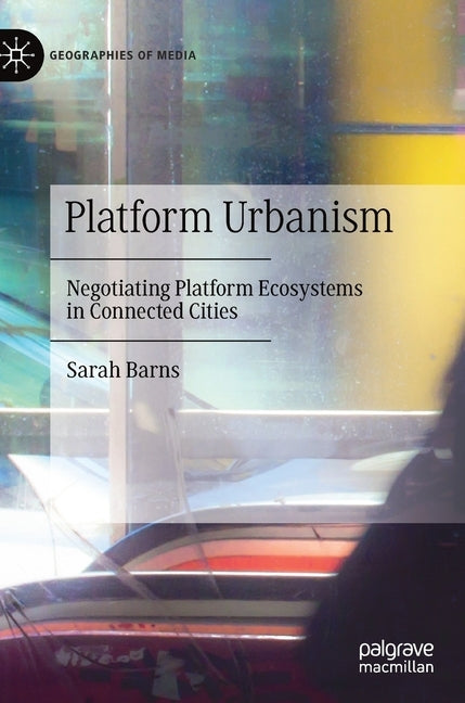 Platform Urbanism: Negotiating Platform Ecosystems in Connected Cities by Barns, Sarah