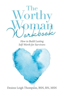 The Worthy Woman Workbook: How to Build Lasting Self-Worth for Survivors by Thompson Bsn Msn, Desiree Leigh