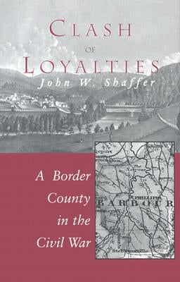 Clash of Loyalties: A Border County in the Civil War by Shaffer, John W.