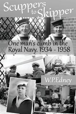 Scuppers to Skipper: A personal account of life in the Royal Navy 1934-1958 by Edney, Jonathan