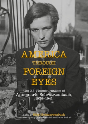 America Through Foreign Eyes: The Us Photojournalism of Annemarie Schwarzenbach, 1936-1941 by Schwarzenbach, Sibyl Ann
