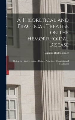 A Theoretical and Practical Treatise on the Hemorrhoidal Disease: Giving Its History, Nature, Causes, Pathology, Diagnosis and Treatment by Bodenhamer, William 1808-1905