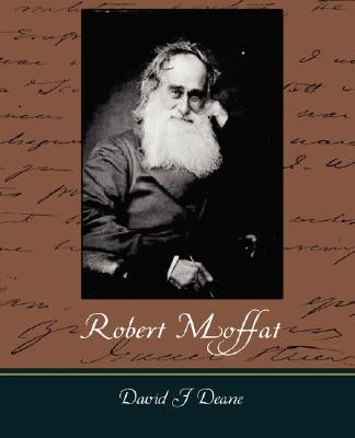 Robert Moffat - The Missionary Hero of Kuruman by Deane, David J.