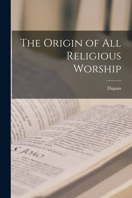 The Origin of All Religious Worship by Dupuis