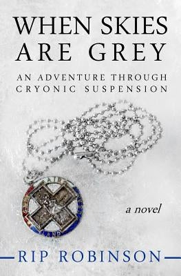 When Skies Are Grey: An Adventure Through Cryonic Suspension by Robinson, Rip