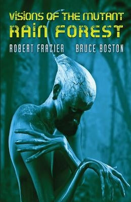 Visions of the Mutant Rain Forest by Frazier, Robert