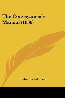 The Conveyancer's Manual (1830) by Atkinson, Solomon