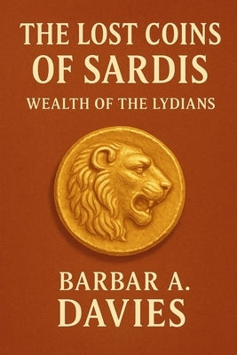 The Lost Coins of Sardis: Wealth of the Lydians by Davies, Barbara A.