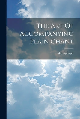 The Art Of Accompanying Plain Chant by Springer, Max