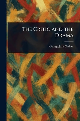 The Critic and the Drama by Nathan, George Jean