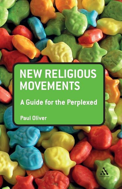 New Religious Movements: A Guide for the Perplexed by Oliver, Paul